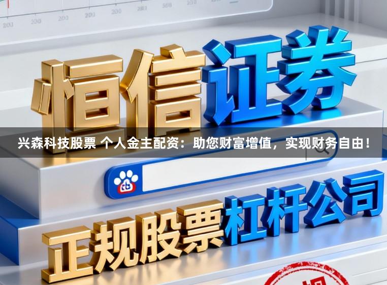 兴森科技股票 个人金主配资:助您财富增值,实现财务自由!