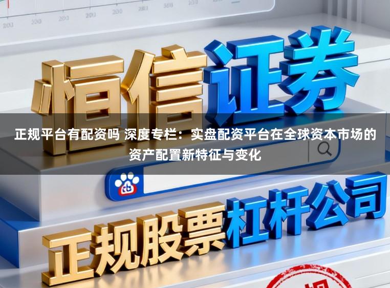 正规平台有配资吗 深度专栏：实盘配资平台在全球资本市场的资产配置新特征与变化