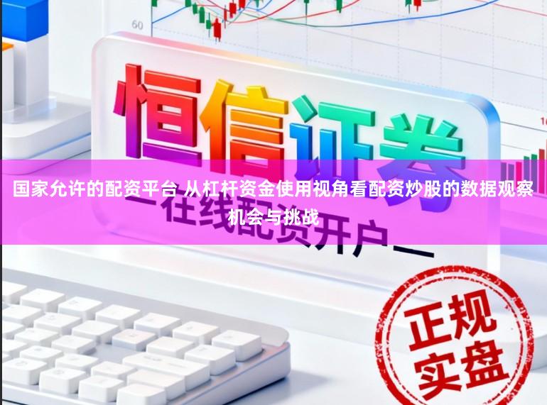 国家允许的配资平台 从杠杆资金使用视角看配资炒股的数据观察机会与挑战
