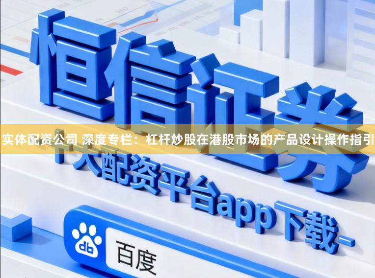 实体配资公司 深度专栏：杠杆炒股在港股市场的产品设计操作指引