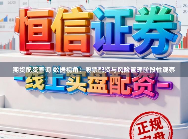 期货配资查询 数据视角：股票配资与风险管理阶段性观察