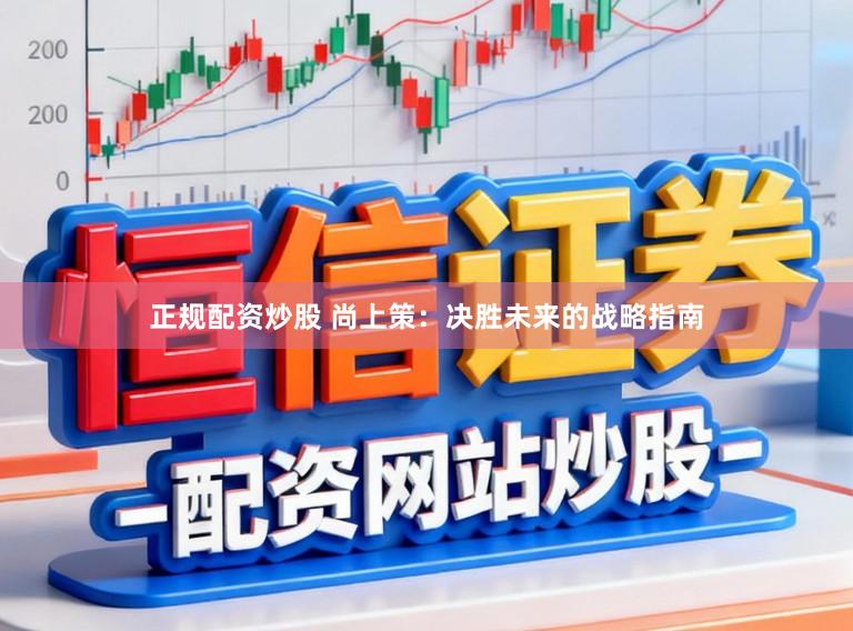 正规配资炒股 尚上策：决胜未来的战略指南