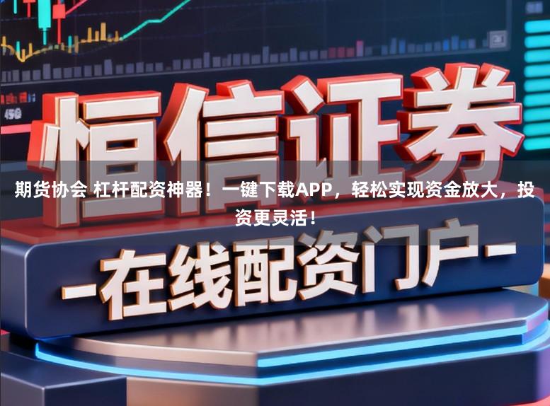 期货协会 杠杆配资神器!一键下载APP,轻松实现资金放大,投资更灵活!