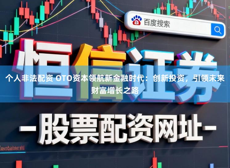 个人非法配资 OTO资本领航新金融时代:创新投资,引领未来财富增长之路