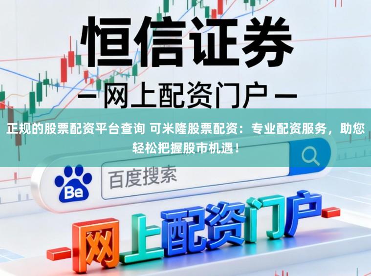 正规的股票配资平台查询 可米隆股票配资:专业配资服务,助您轻松把握股市机遇!