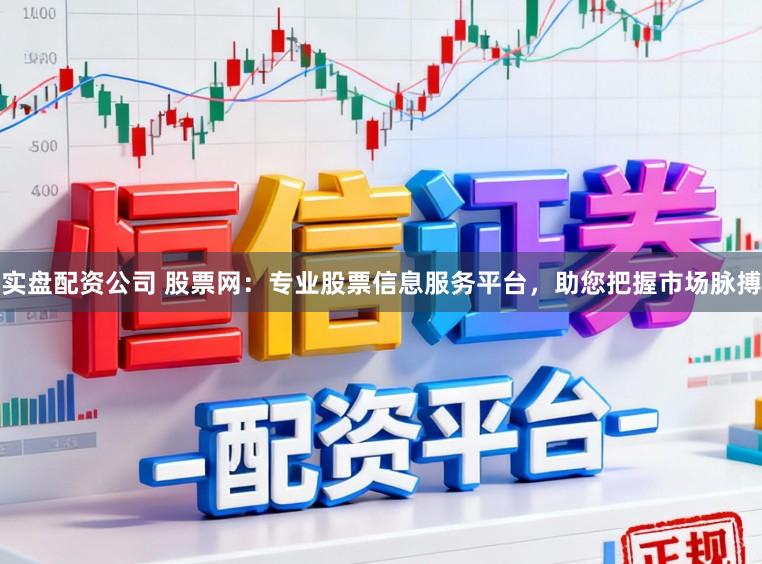 实盘配资公司 股票网：专业股票信息服务平台，助您把握市场脉搏