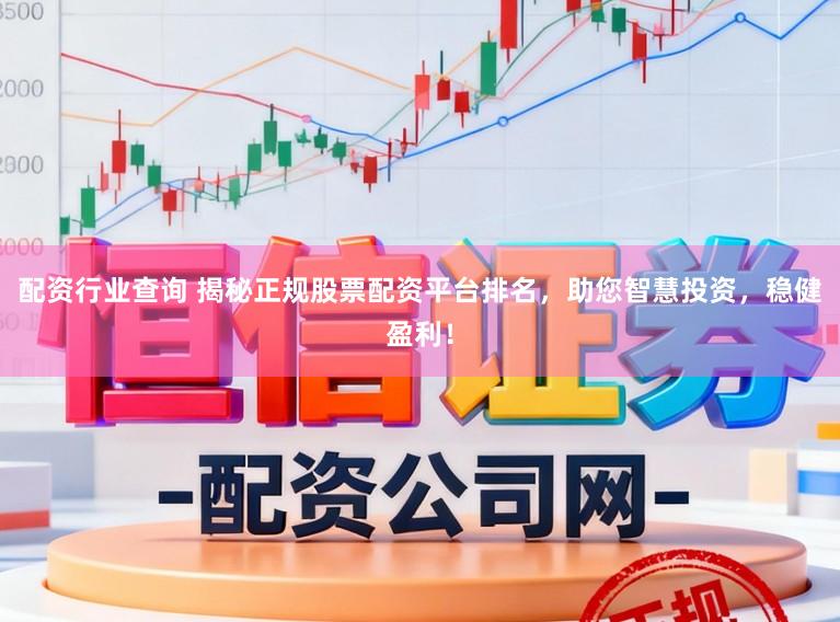 配资行业查询 揭秘正规股票配资平台排名,助您智慧投资,稳健盈利!