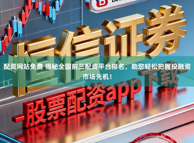 配资网站免费 揭秘全国前三配资平台排名,助您轻松把握投融资市场先机!