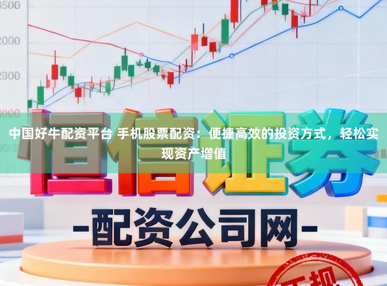中国好牛配资平台 手机股票配资:便捷高效的投资方式,轻松实现资产增值