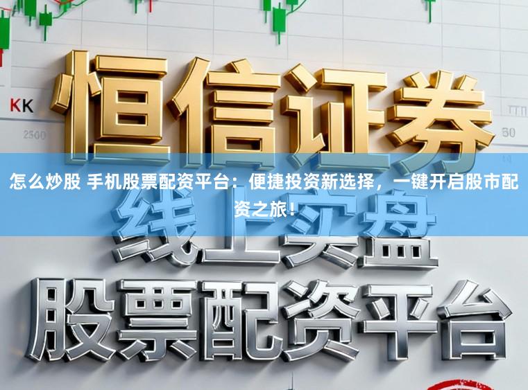 怎么炒股 手机股票配资平台：便捷投资新选择，一键开启股市配资之旅！