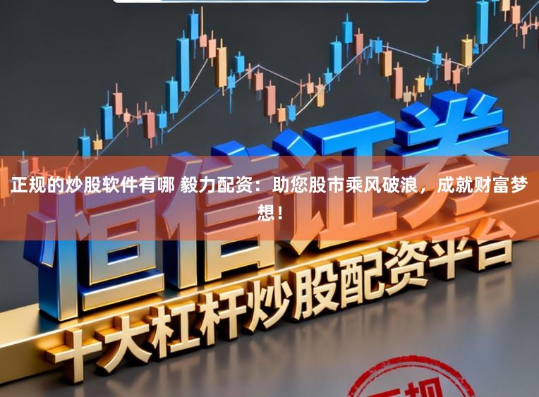 正规的炒股软件有哪 毅力配资：助您股市乘风破浪，成就财富梦想！