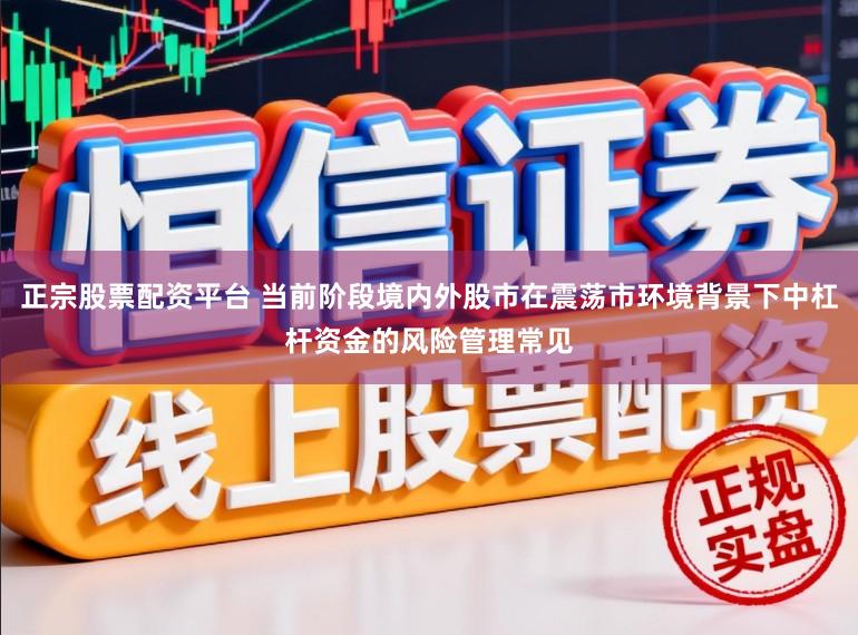 正宗股票配资平台 当前阶段境内外股市在震荡市环境背景下中杠杆资金的风险管理常见