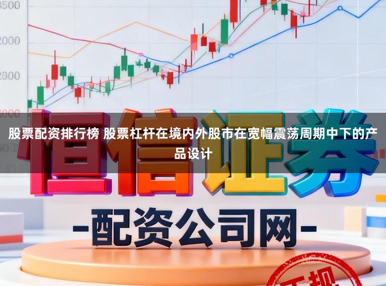 股票配资排行榜 股票杠杆在境内外股市在宽幅震荡周期中下的产品设计