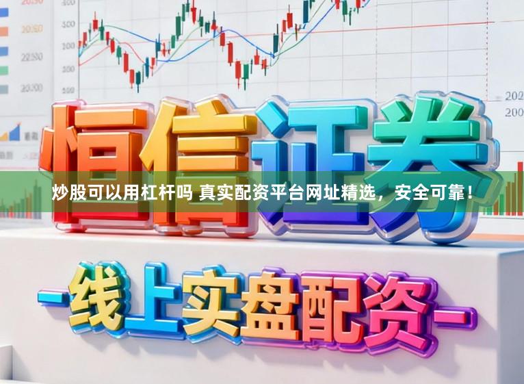 炒股可以用杠杆吗 真实配资平台网址精选，安全可靠！