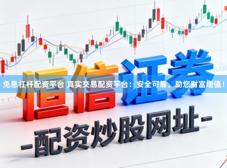 免息杠杆配资平台 真实交易配资平台：安全可靠，助您财富增值！