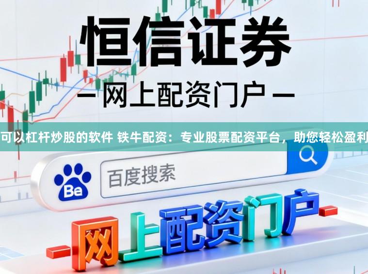 可以杠杆炒股的软件 铁牛配资：专业股票配资平台，助您轻松盈利
