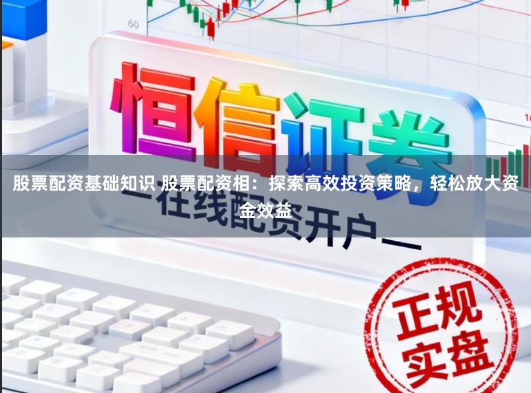 股票配资基础知识 股票配资相：探索高效投资策略，轻松放大资金效益