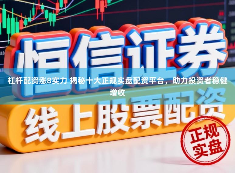 杠杆配资涨8实力 揭秘十大正规实盘配资平台,助力投资者稳健增收