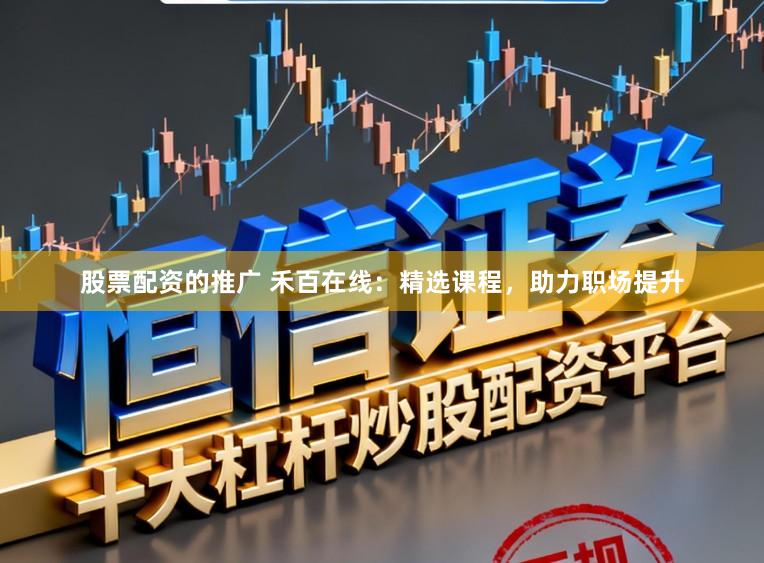 股票配资的推广 禾百在线：精选课程，助力职场提升