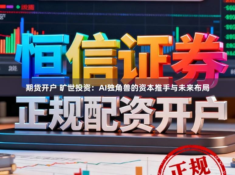 期货开户 旷世投资：AI独角兽的资本推手与未来布局