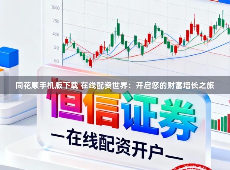 同花顺手机版下载 在线配资世界：开启您的财富增长之旅