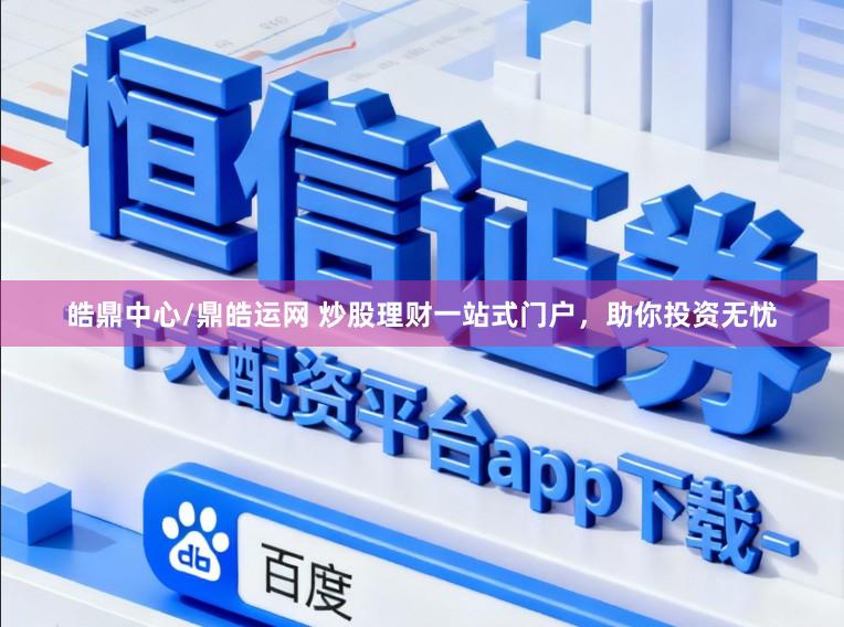 皓鼎中心/鼎皓运网 炒股理财一站式门户，助你投资无忧