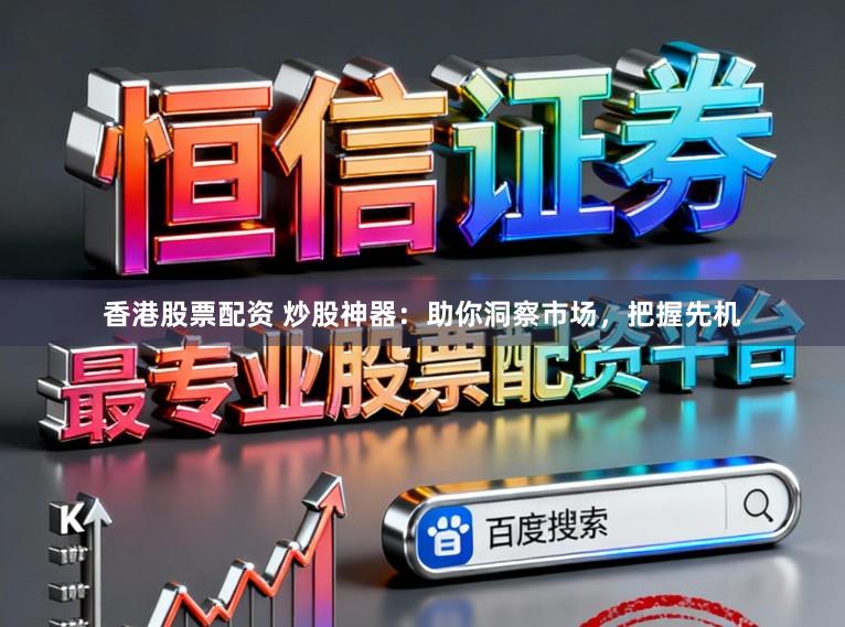 香港股票配资 炒股神器：助你洞察市场，把握先机