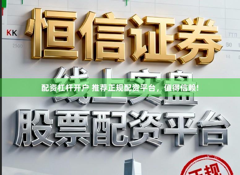配资杠杆开户 推荐正规配资平台,值得信赖!