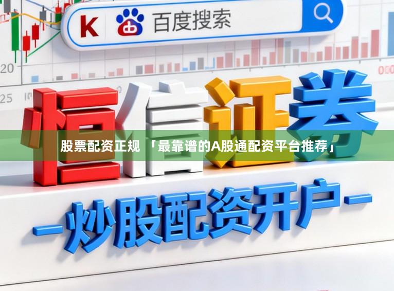 股票配资正规 「最靠谱的A股通配资平台推荐」