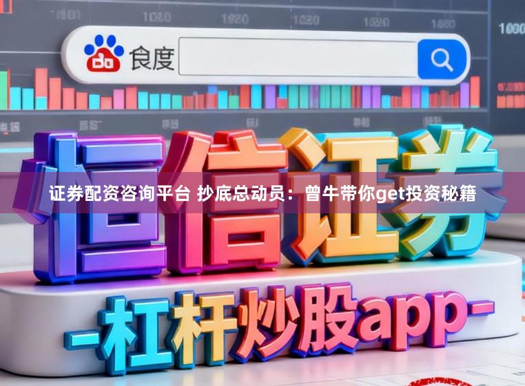 证券配资咨询平台 抄底总动员：曾牛带你get投资秘籍