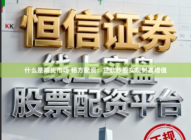 什么是期货市场 杨方配资：贷款炒股实现财富增值
