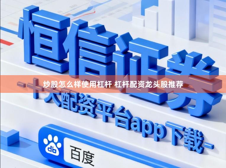 炒股怎么样使用杠杆 杠杆配资龙头股推荐