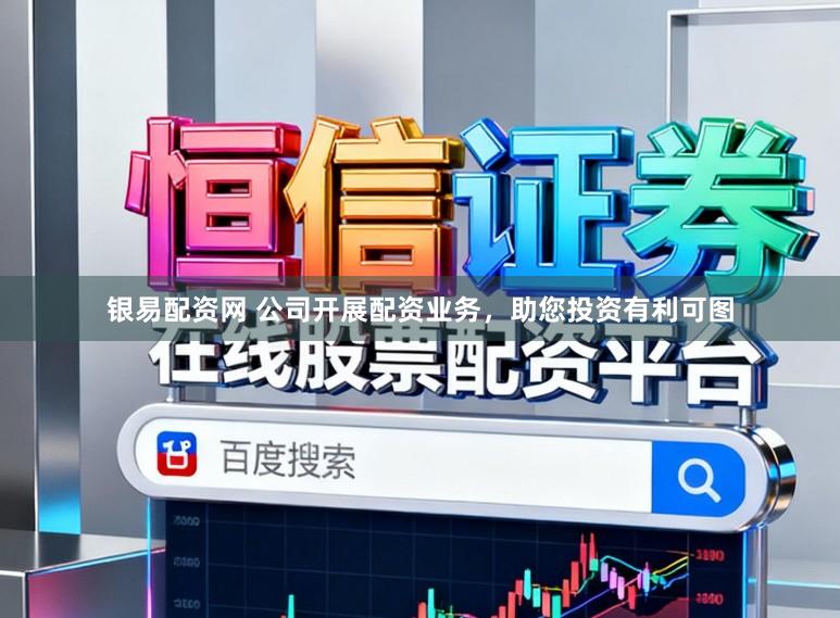 银易配资网 公司开展配资业务，助您投资有利可图