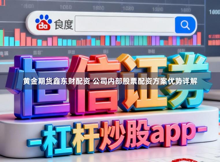 黄金期货鑫东财配资 公司内部股票配资方案优势详解