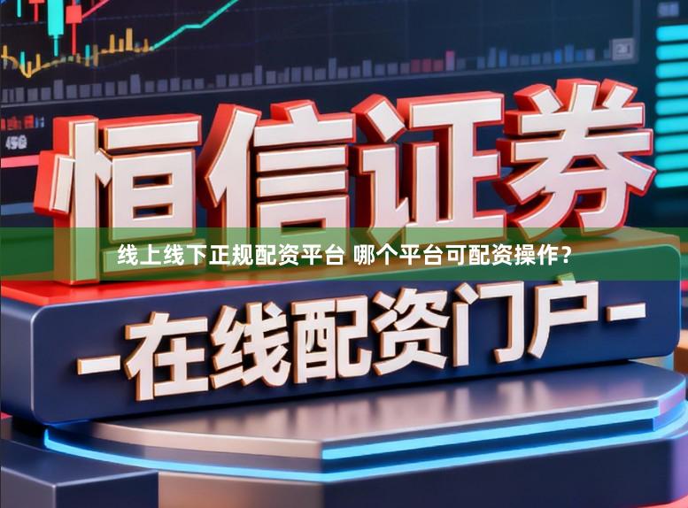 线上线下正规配资平台 哪个平台可配资操作？