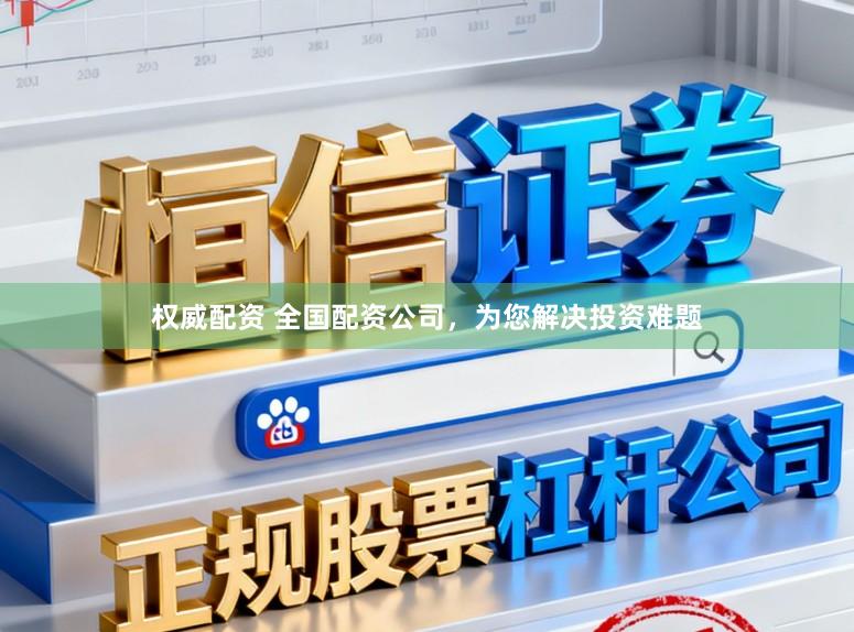 权威配资 全国配资公司，为您解决投资难题