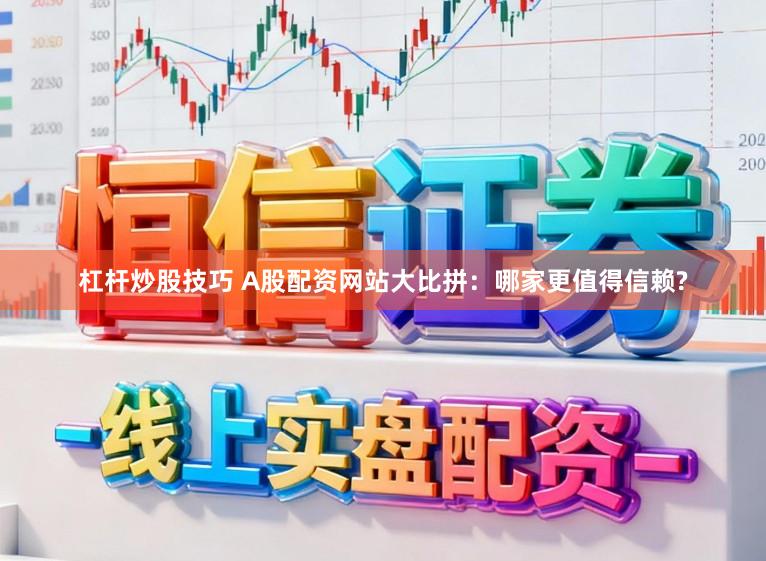 杠杆炒股技巧 A股配资网站大比拼:哪家更值得信赖?