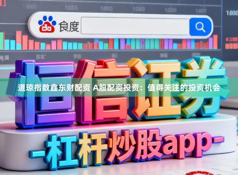 道琼指数鑫东财配资 A股配资投资：值得关注的投资机会