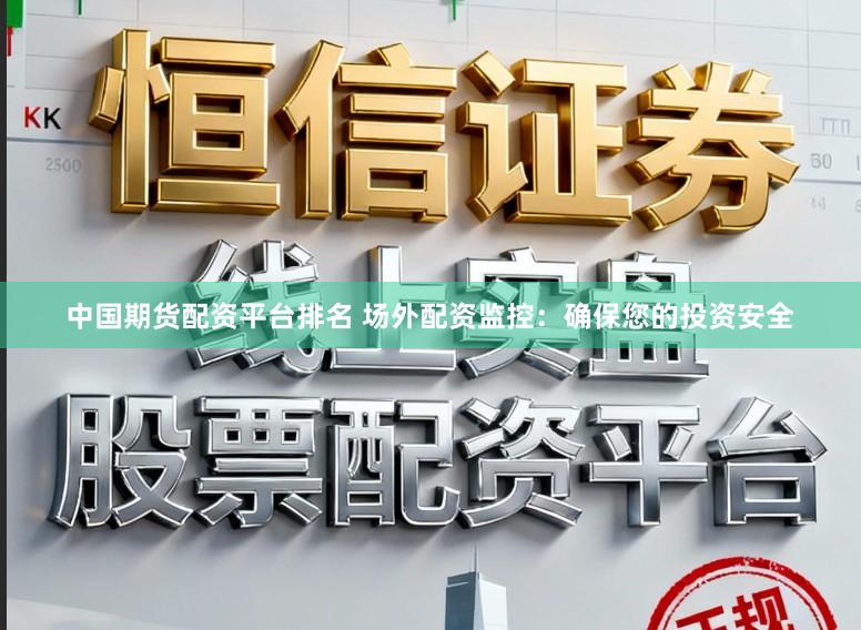 中国期货配资平台排名 场外配资监控:确保您的投资安全