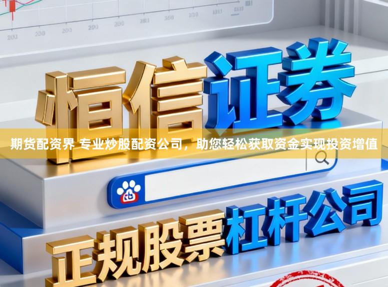 期货配资界 专业炒股配资公司，助您轻松获取资金实现投资增值