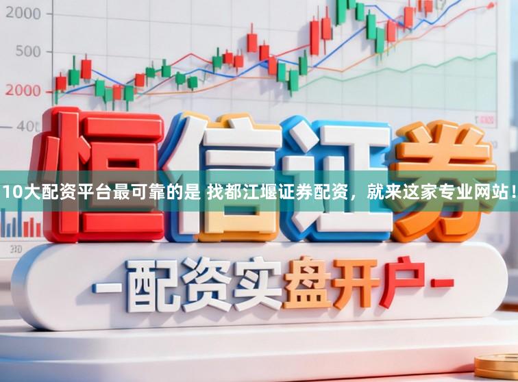 10大配资平台最可靠的是 找都江堰证券配资，就来这家专业网站！