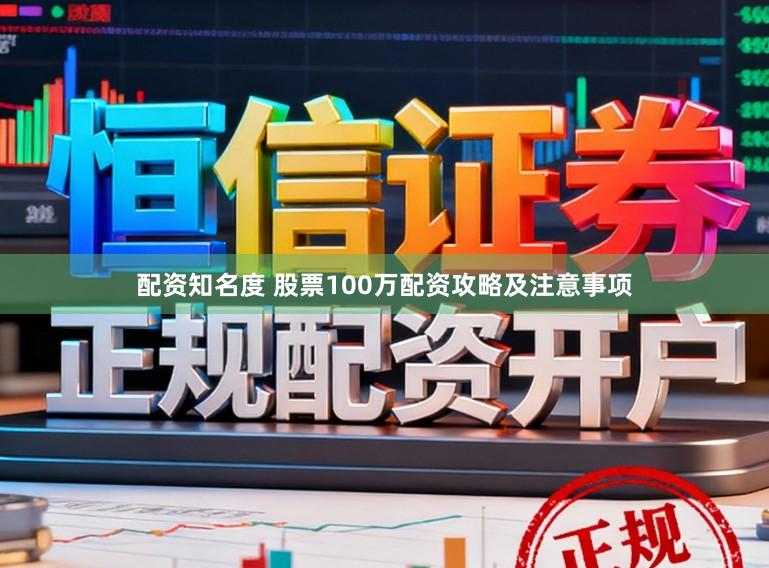 配资知名度 股票100万配资攻略及注意事项