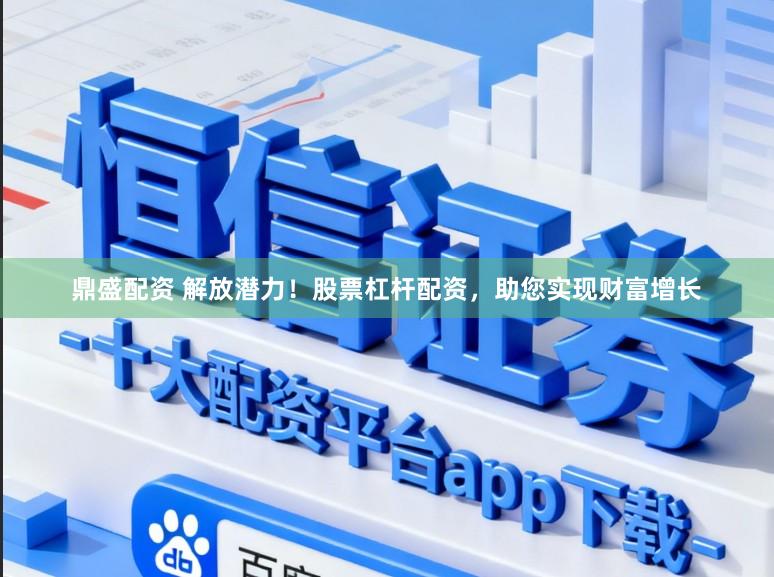 鼎盛配资 解放潜力！股票杠杆配资，助您实现财富增长