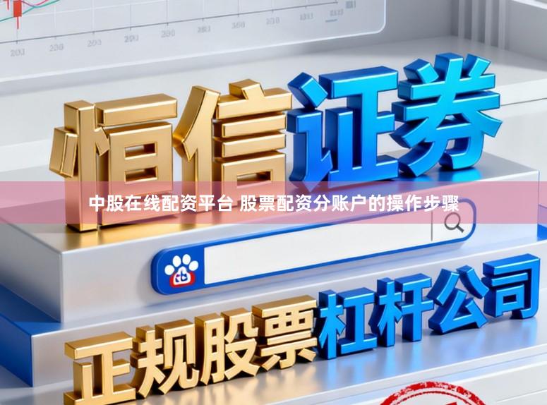 中股在线配资平台 股票配资分账户的操作步骤