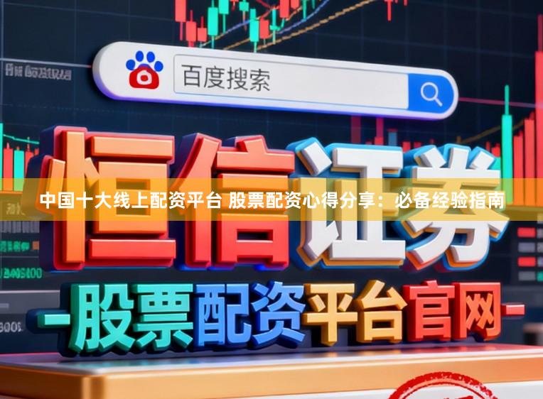 中国十大线上配资平台 股票配资心得分享：必备经验指南