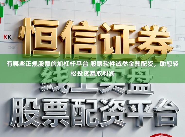 有哪些正规股票的加杠杆平台 股票软件诚然金鼎配资，助您轻松投资赚取利润