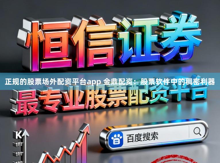 正规的股票场外配资平台app 金鼎配资：股票软件中的稠密利器
