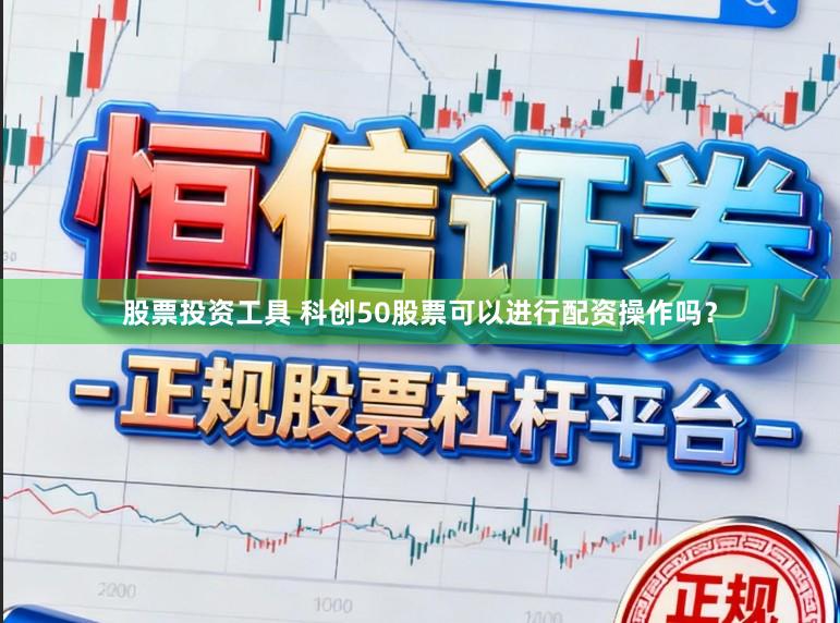 股票投资工具 科创50股票可以进行配资操作吗？