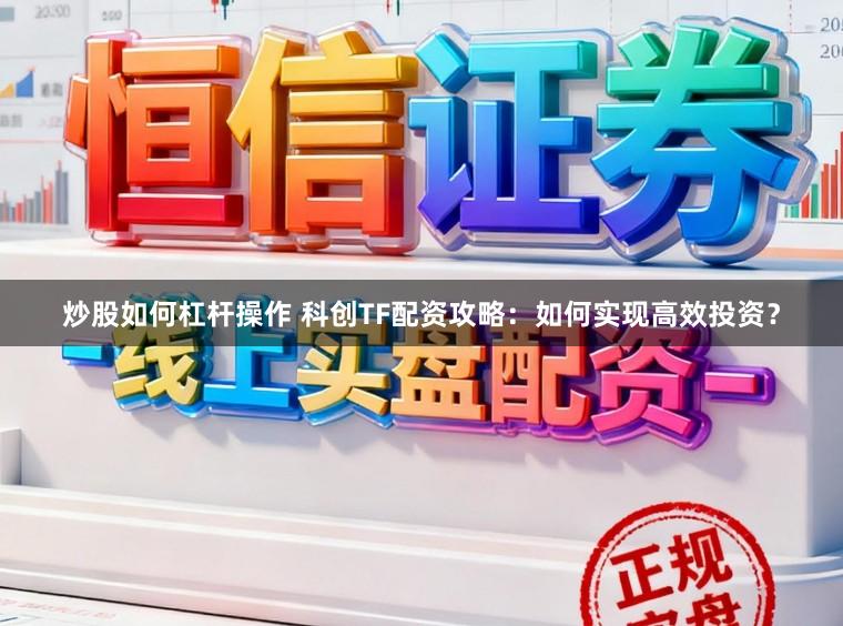 炒股如何杠杆操作 科创TF配资攻略：如何实现高效投资？