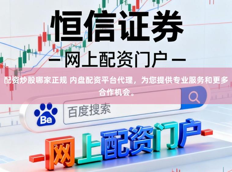配资炒股哪家正规 内盘配资平台代理，为您提供专业服务和更多合作机会。